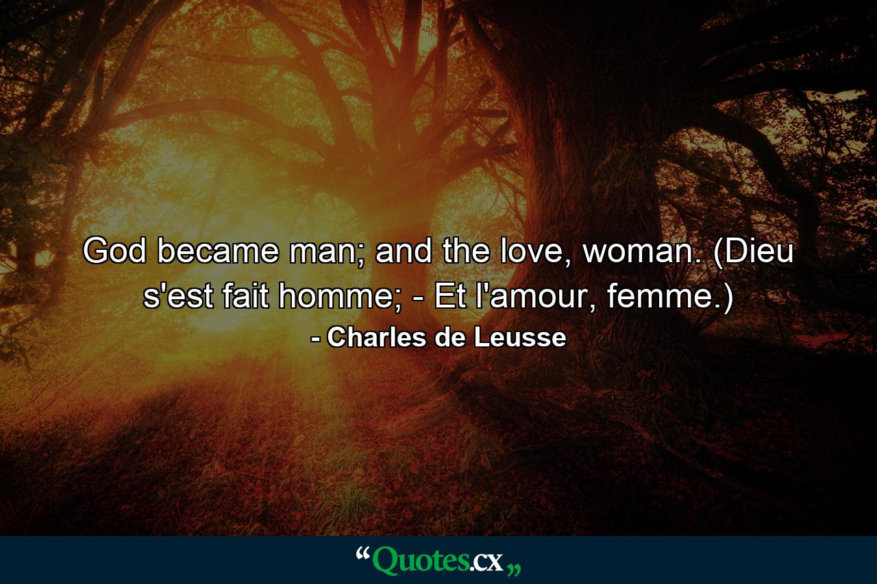 God became man; and the love, woman. (Dieu s'est fait homme; - Et l'amour, femme.) - Quote by Charles de Leusse