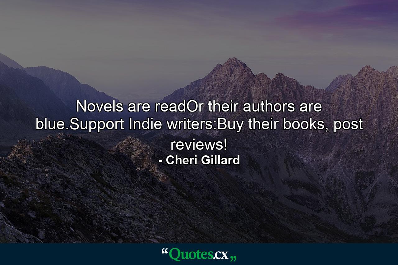 Novels are readOr their authors are blue.Support Indie writers:Buy their books, post reviews! - Quote by Cheri Gillard