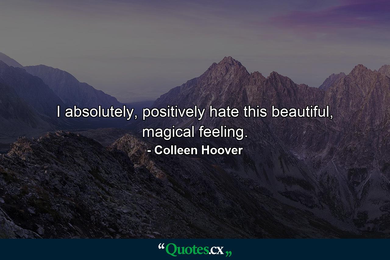 I absolutely, positively hate this beautiful, magical feeling. - Quote by Colleen Hoover