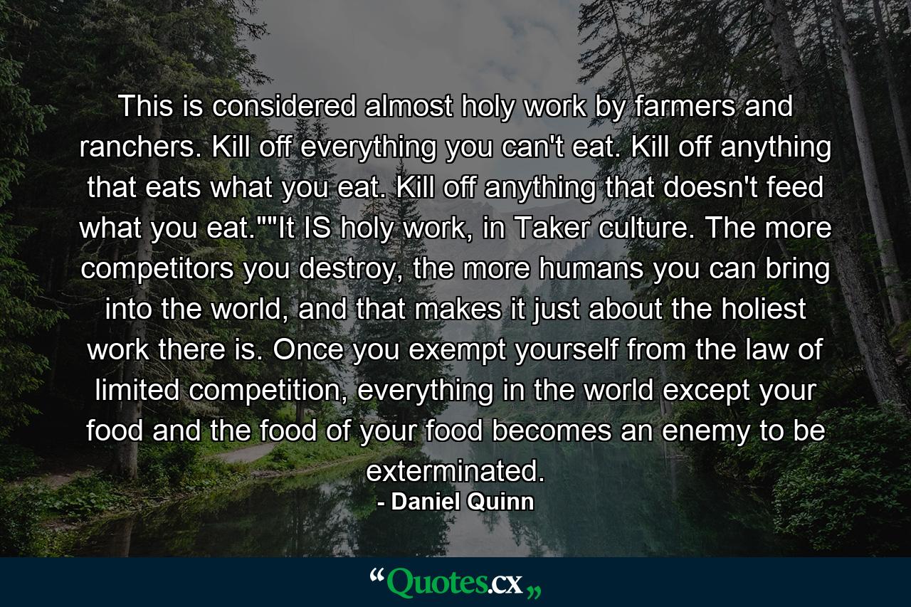 This is considered almost holy work by farmers and ranchers. Kill off everything you can't eat. Kill off anything that eats what you eat. Kill off anything that doesn't feed what you eat.