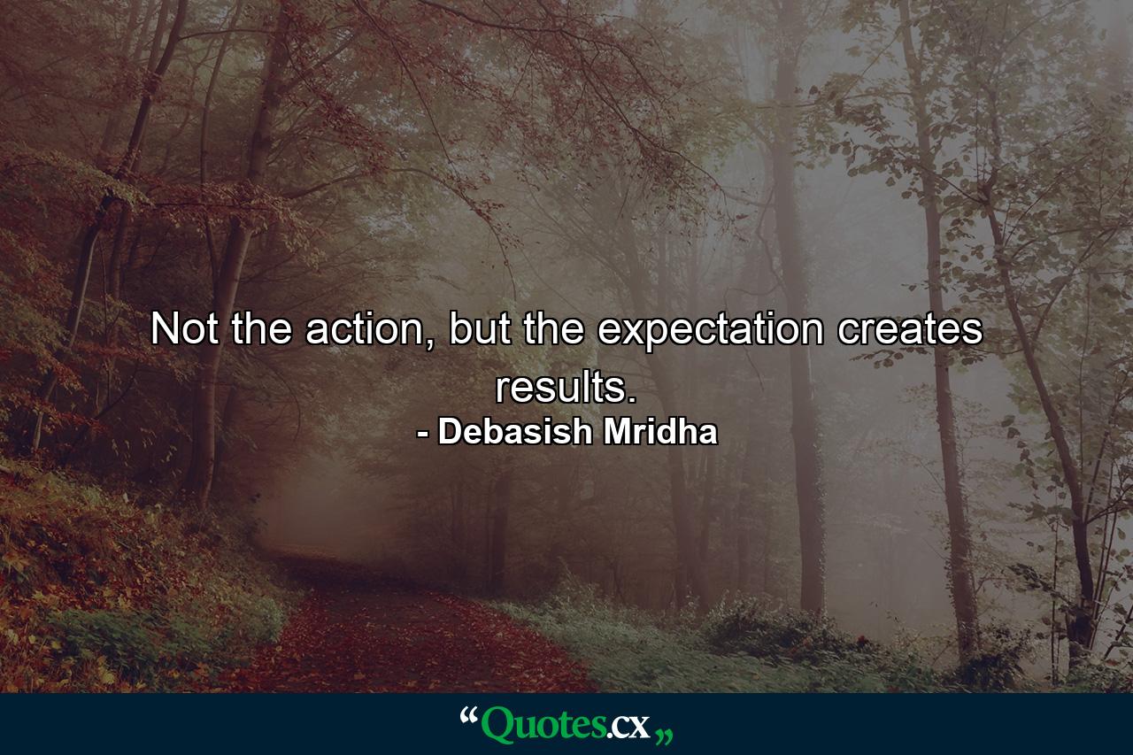 Not the action, but the expectation creates results. - Quote by Debasish Mridha