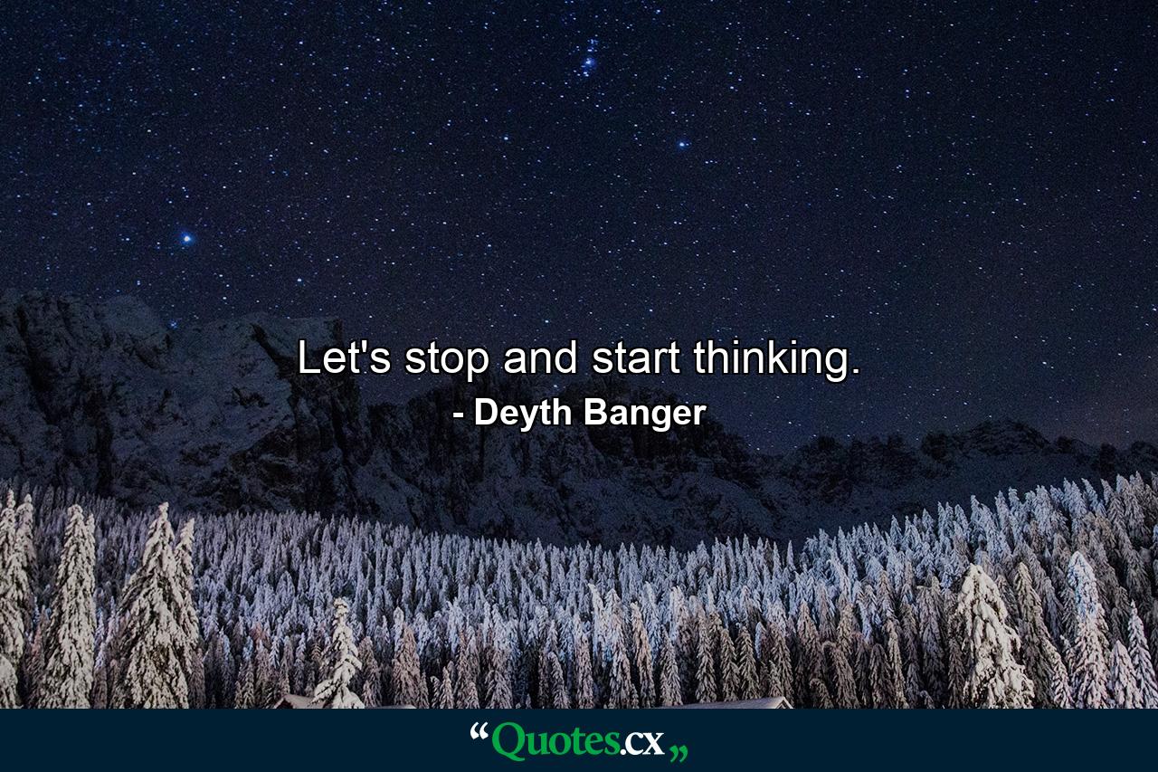 Let's stop and start thinking. - Quote by Deyth Banger