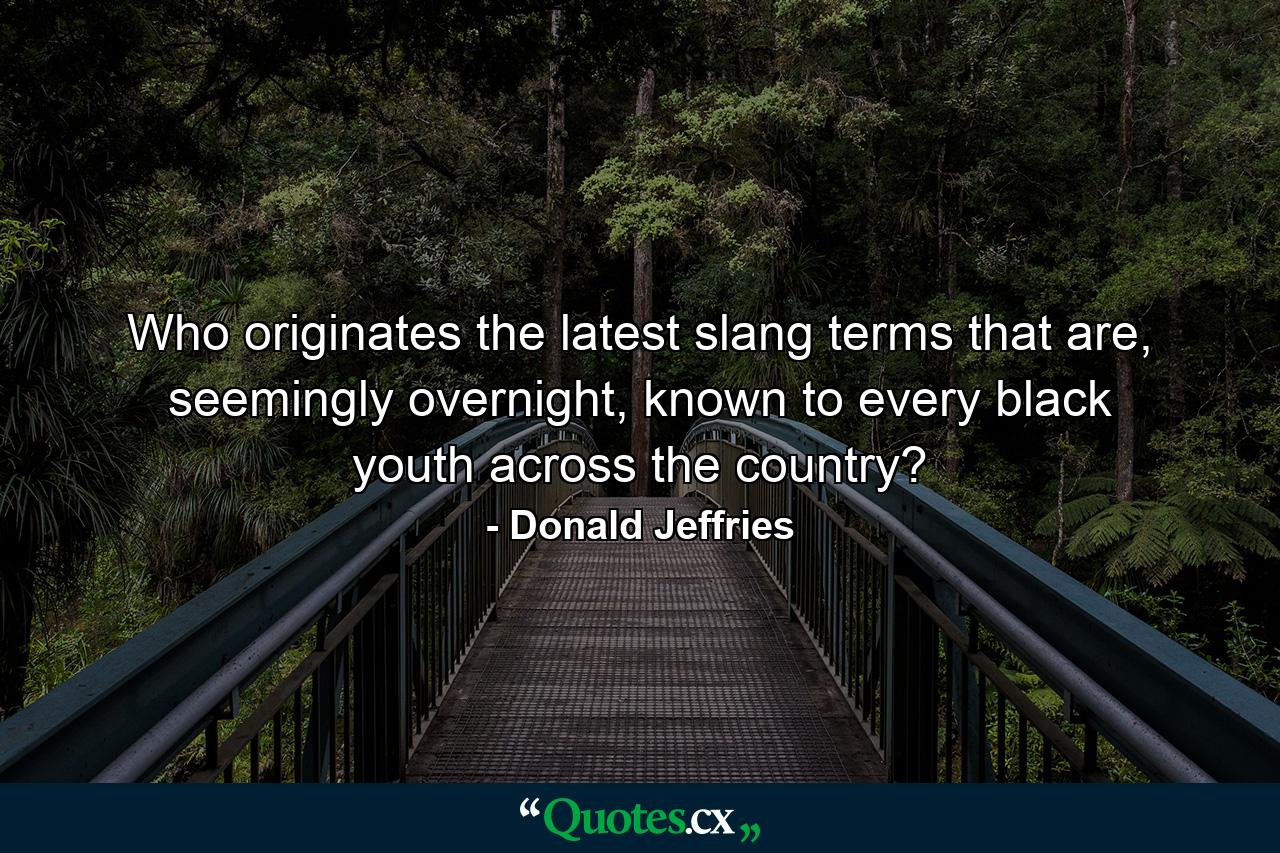 Who originates the latest slang terms that are, seemingly overnight, known to every black youth across the country? - Quote by Donald Jeffries