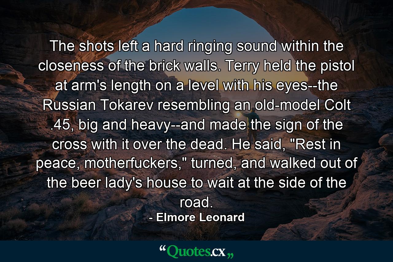 The shots left a hard ringing sound within the closeness of the brick walls. Terry held the pistol at arm's length on a level with his eyes--the Russian Tokarev resembling an old-model Colt .45, big and heavy--and made the sign of the cross with it over the dead. He said, 