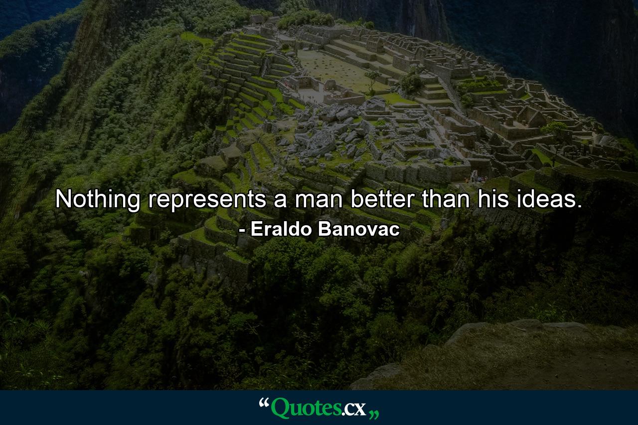 Nothing represents a man better than his ideas. - Quote by Eraldo Banovac