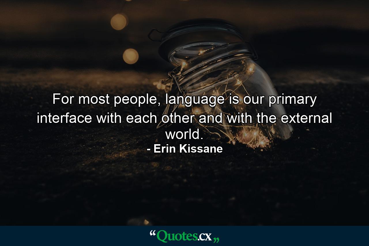 For most people, language is our primary interface with each other and with the external world. - Quote by Erin Kissane