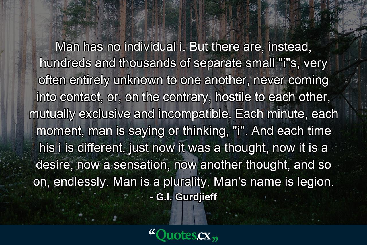 Man has no individual i. But there are, instead, hundreds and thousands of separate small 