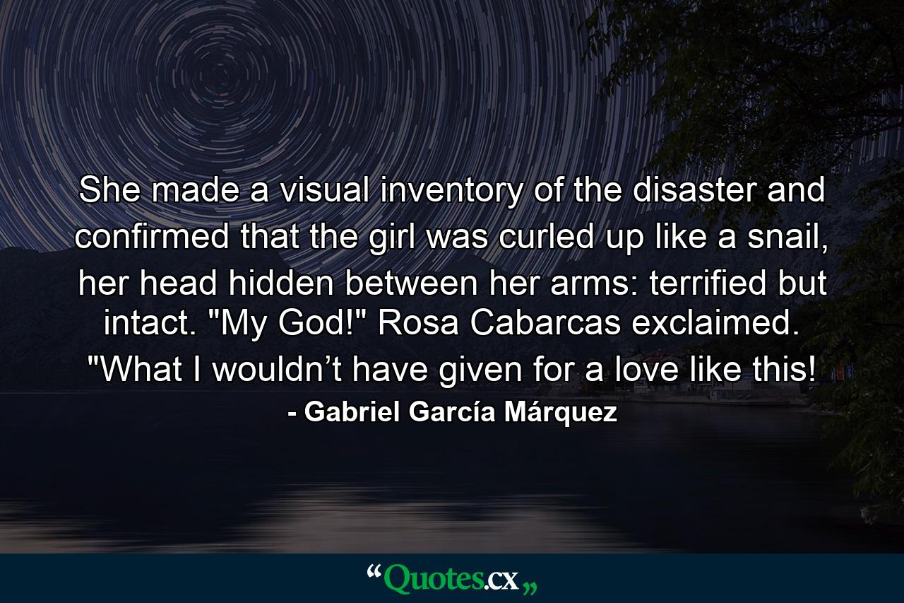 She made a visual inventory of the disaster and confirmed that the girl was curled up like a snail, her head hidden between her arms: terrified but intact. 