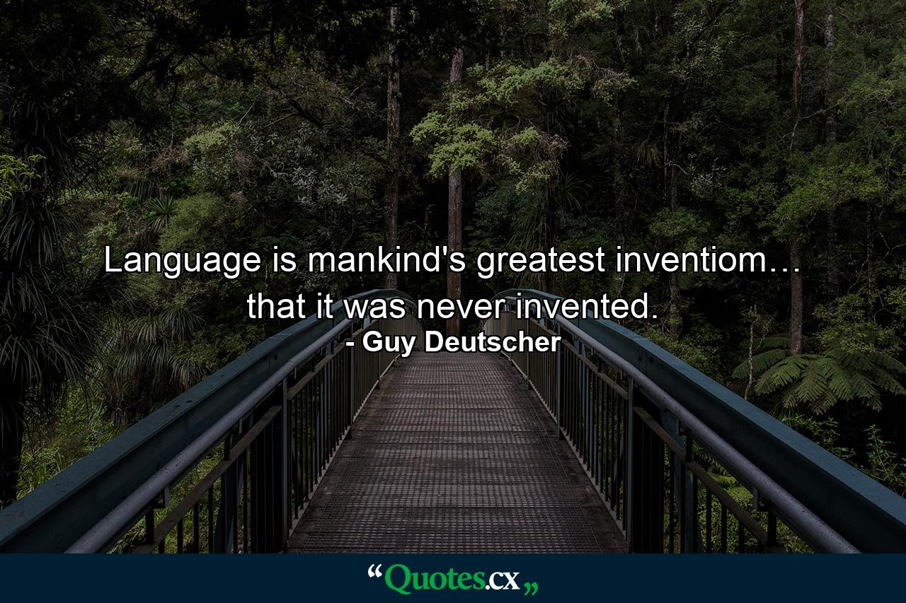 Language is mankind's greatest inventiom… that it was never invented. - Quote by Guy Deutscher