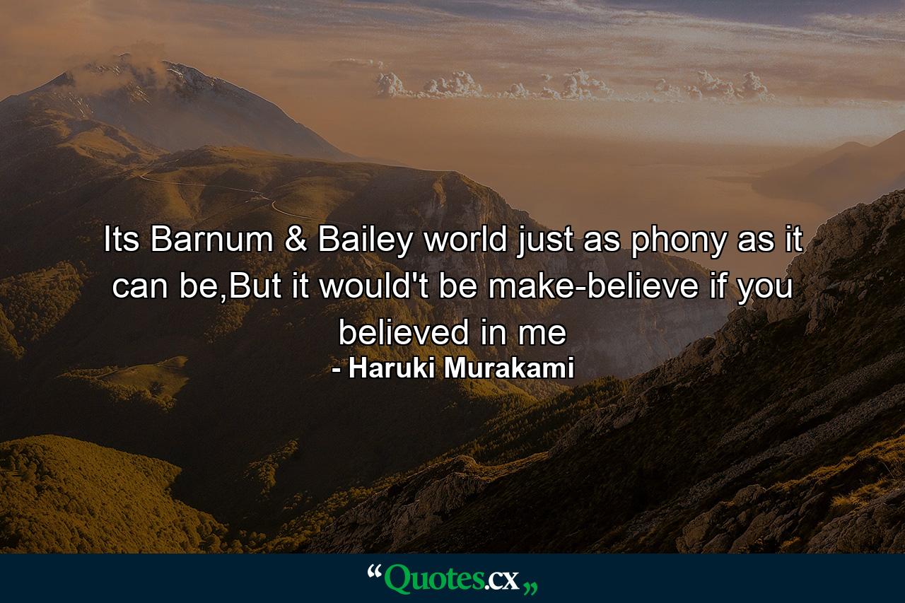 Its Barnum & Bailey world just as phony as it can be,But it would't be make-believe if you believed in me - Quote by Haruki Murakami