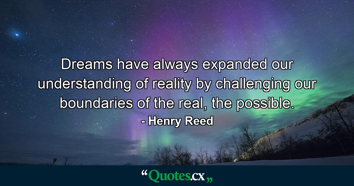 Dreams have always expanded our understanding of reality by challenging our boundaries of the real, the possible. - Quote by Henry Reed