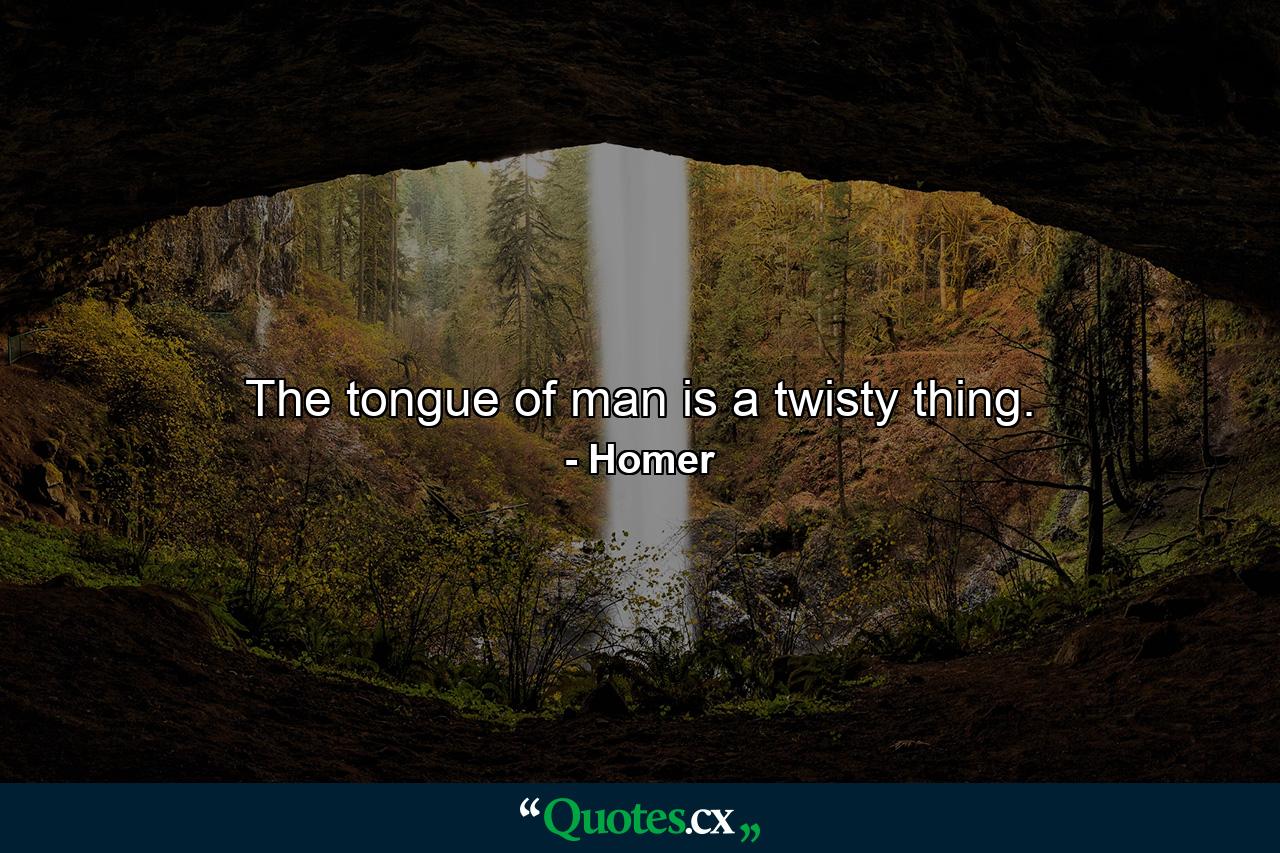 The tongue of man is a twisty thing. - Quote by Homer