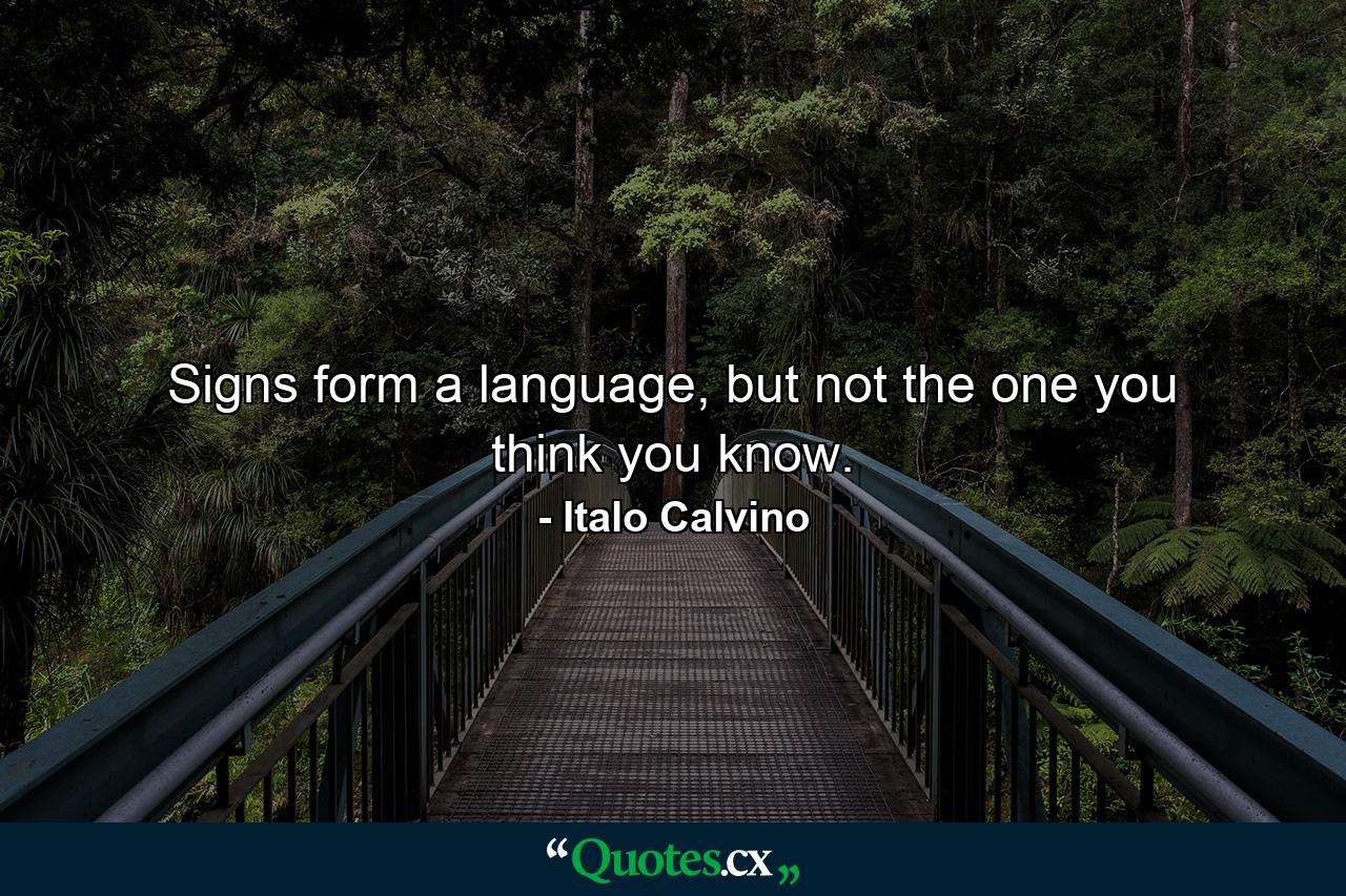 Signs form a language, but not the one you think you know. - Quote by Italo Calvino