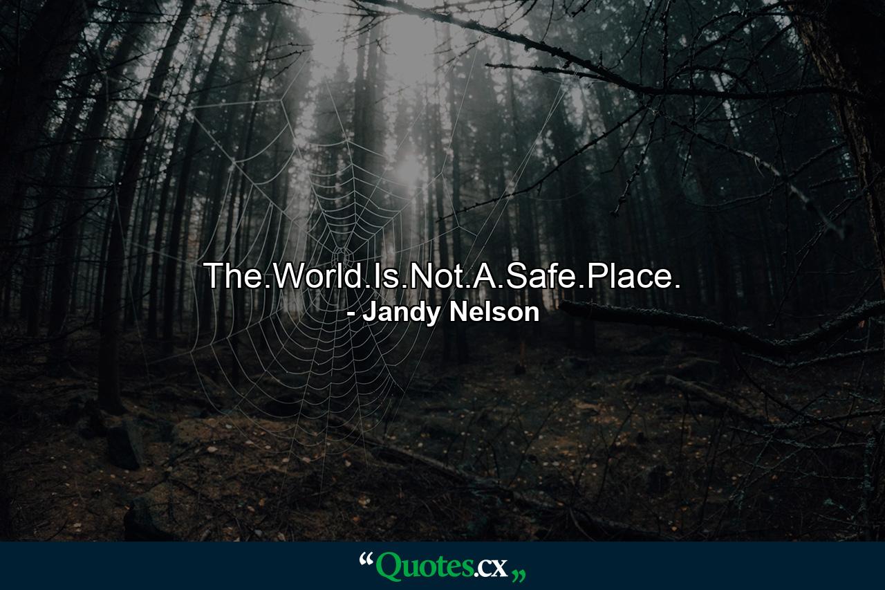 The.World.Is.Not.A.Safe.Place. - Quote by Jandy Nelson