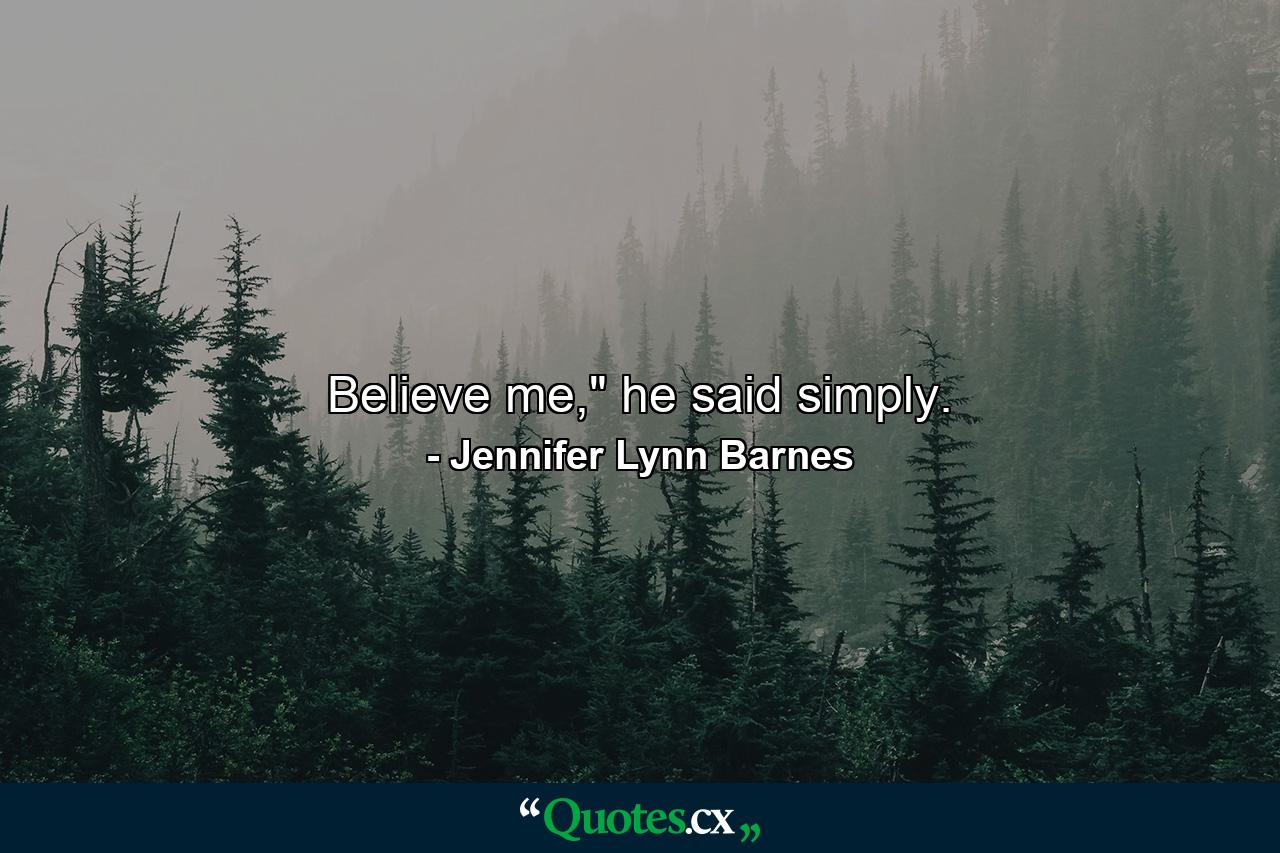 Believe me,