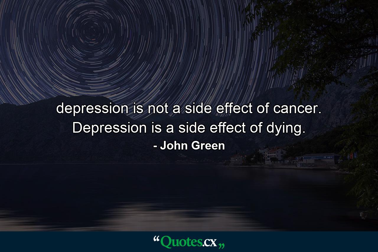 depression is not a side effect of cancer. Depression is a side effect of dying. - Quote by John Green