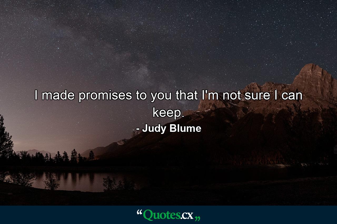 I made promises to you that I'm not sure I can keep. - Quote by Judy Blume