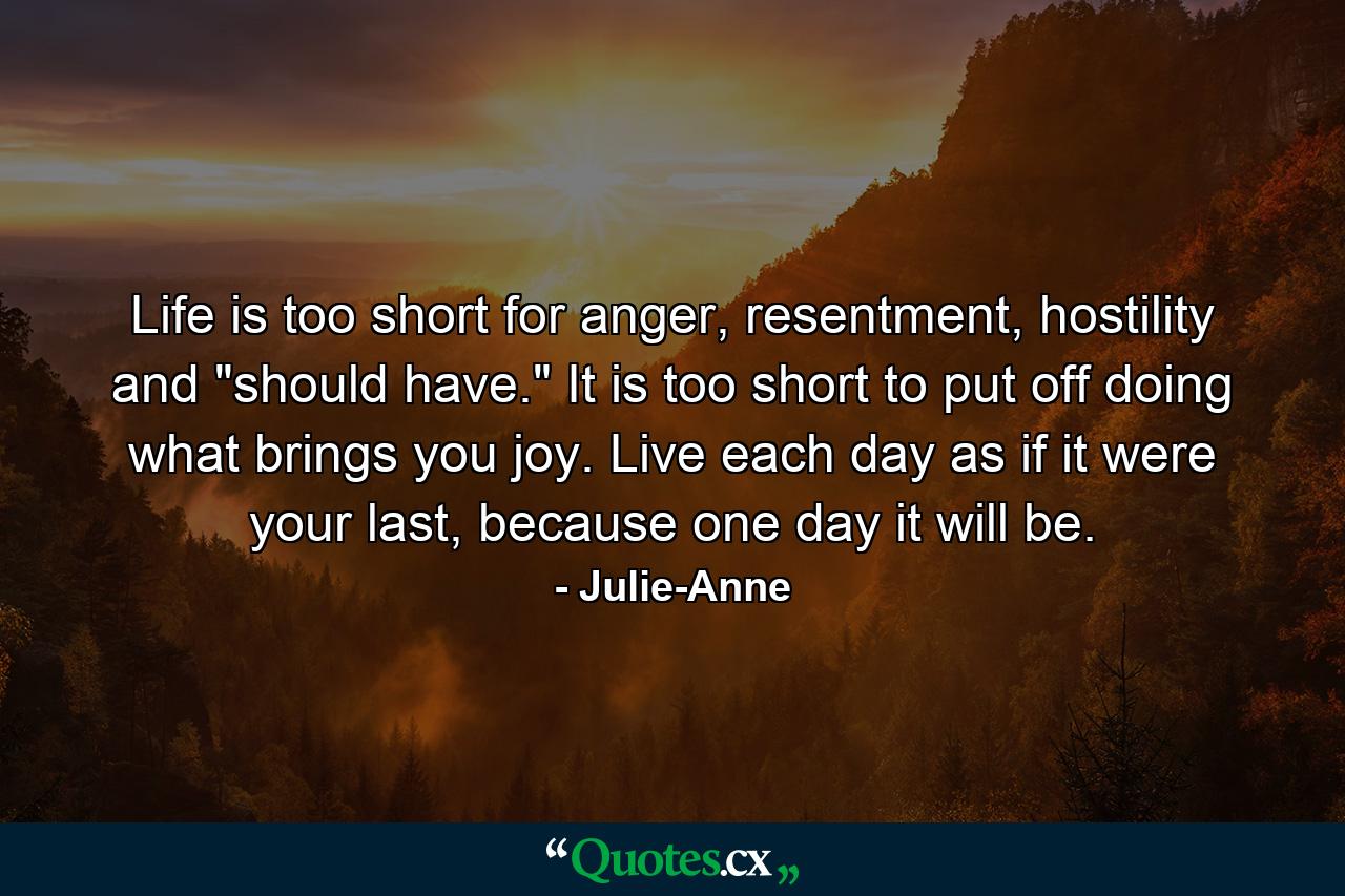 Life is too short for anger, resentment, hostility and 