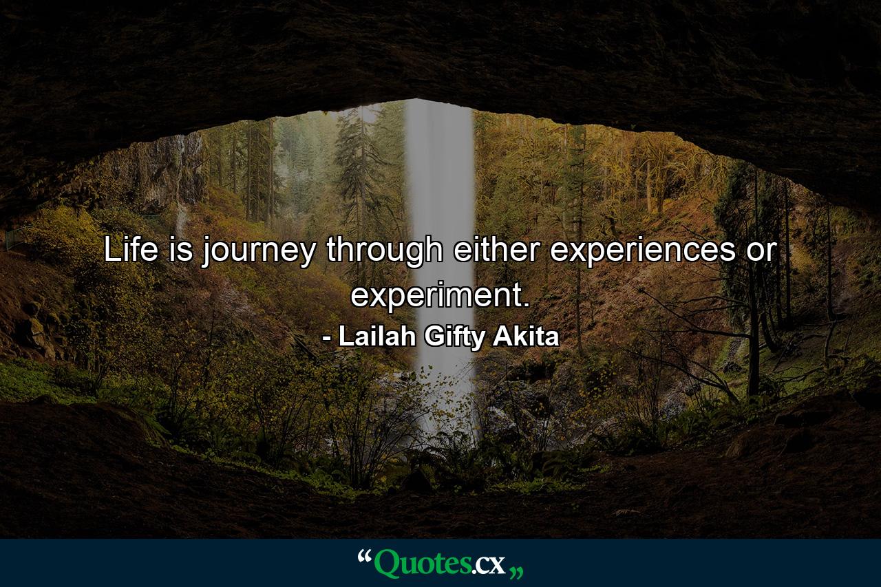 Life is journey through either experiences or experiment. - Quote by Lailah Gifty Akita