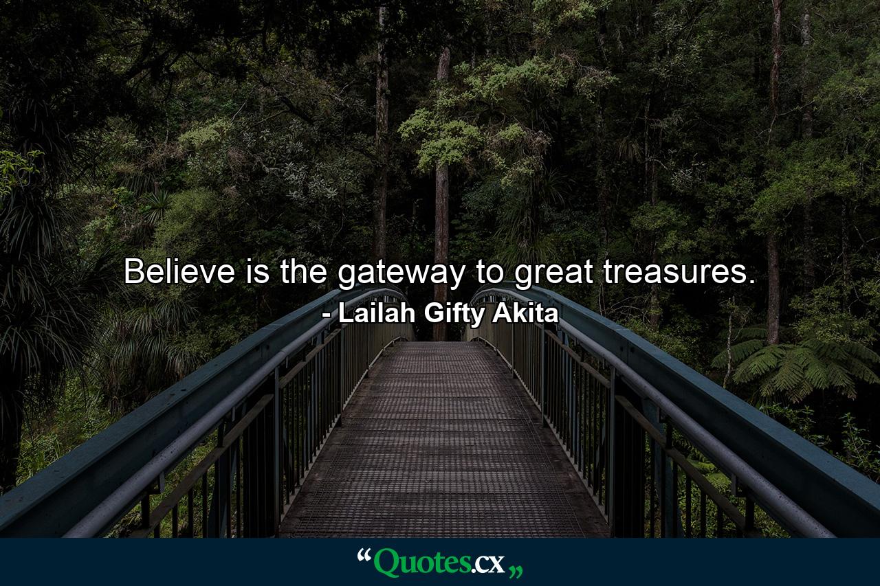 Believe is the gateway to great treasures. - Quote by Lailah Gifty Akita