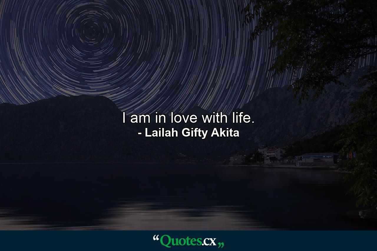 I am in love with life. - Quote by Lailah Gifty Akita