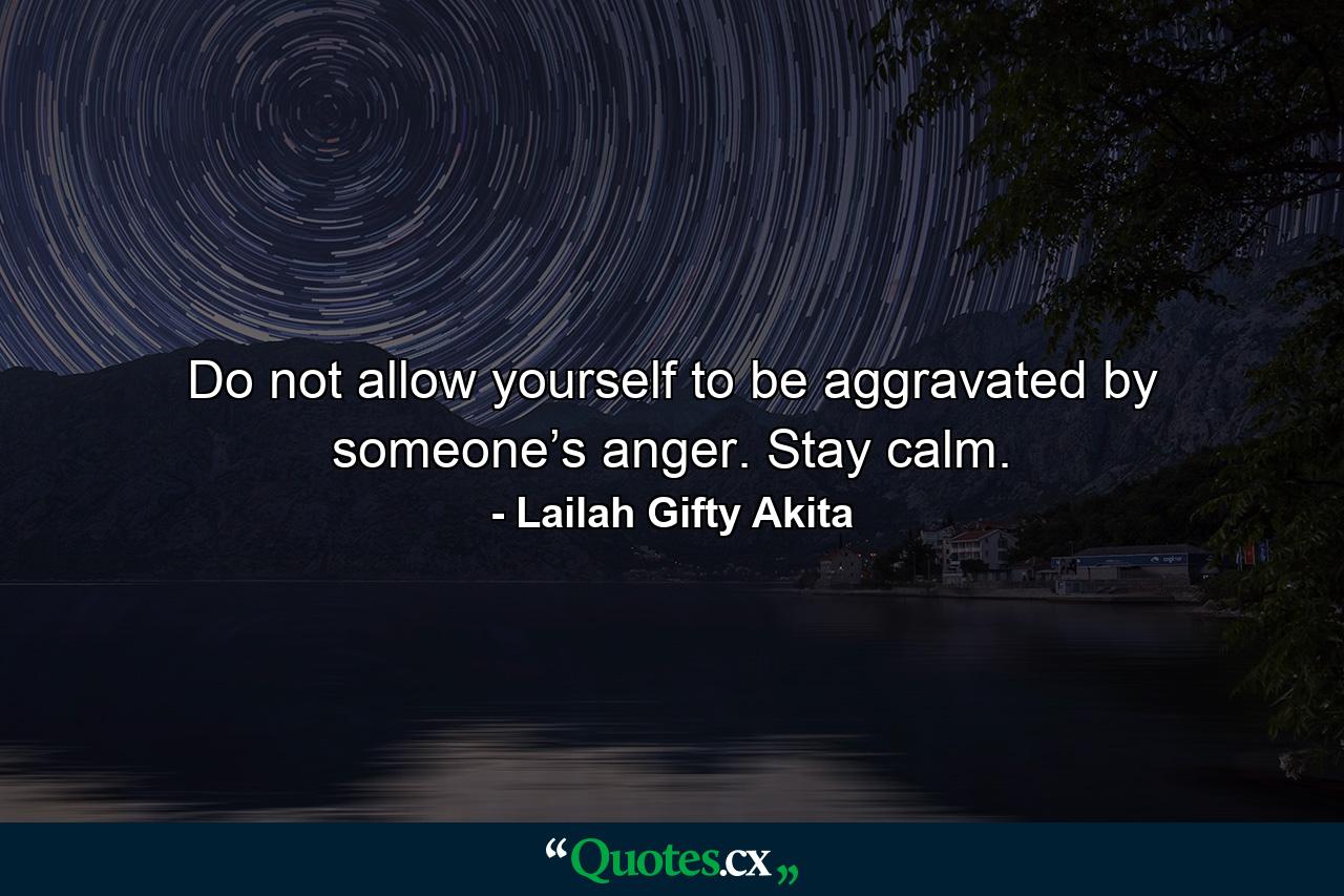 Do not allow yourself to be aggravated by someone’s anger. Stay calm. - Quote by Lailah Gifty Akita