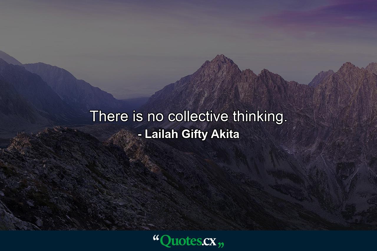 There is no collective thinking. - Quote by Lailah Gifty Akita