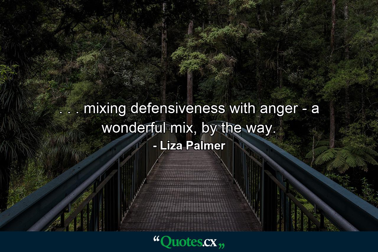 . . . mixing defensiveness with anger - a wonderful mix, by the way. - Quote by Liza Palmer