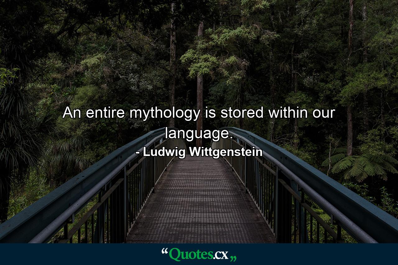 An entire mythology is stored within our language. - Quote by Ludwig Wittgenstein