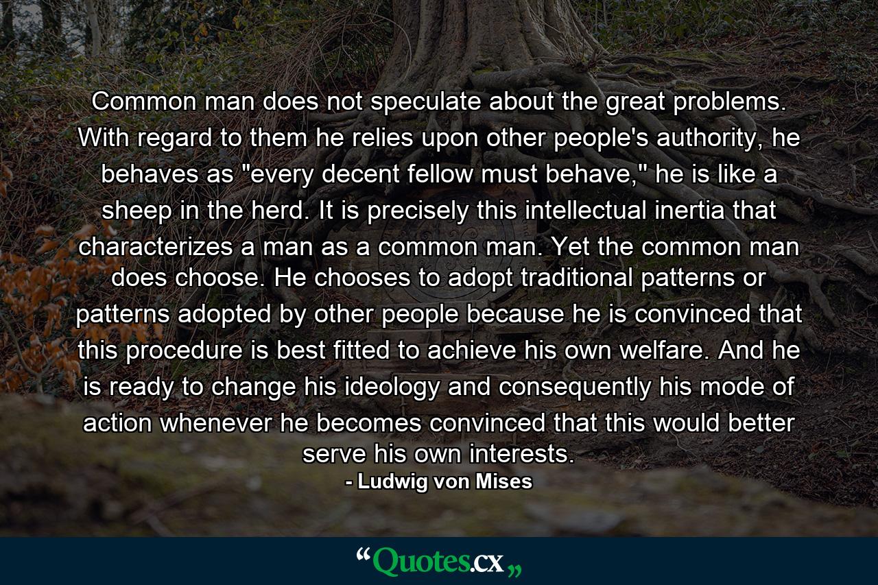 Common man does not speculate about the great problems. With regard to them he relies upon other people's authority, he behaves as 