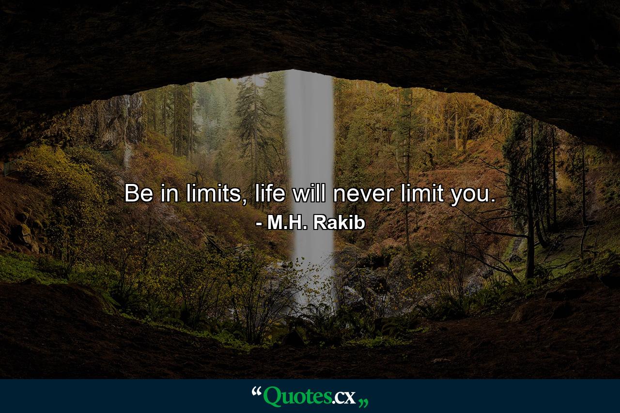 Be in limits, life will never limit you. - Quote by M.H. Rakib