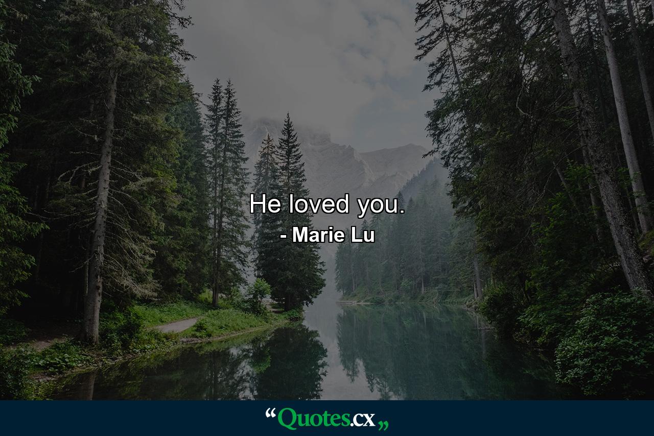 He loved you. - Quote by Marie Lu