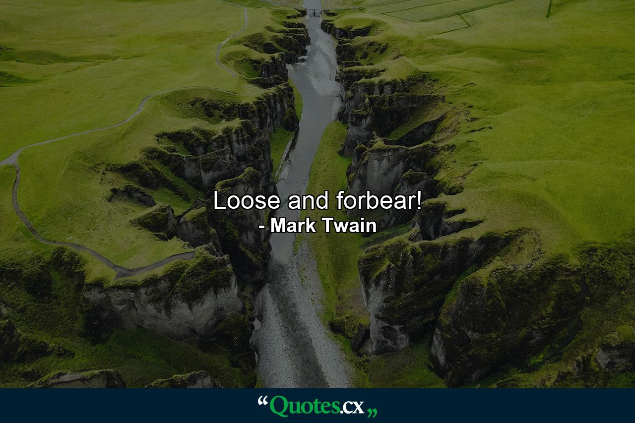 Loose and forbear! - Quote by Mark Twain