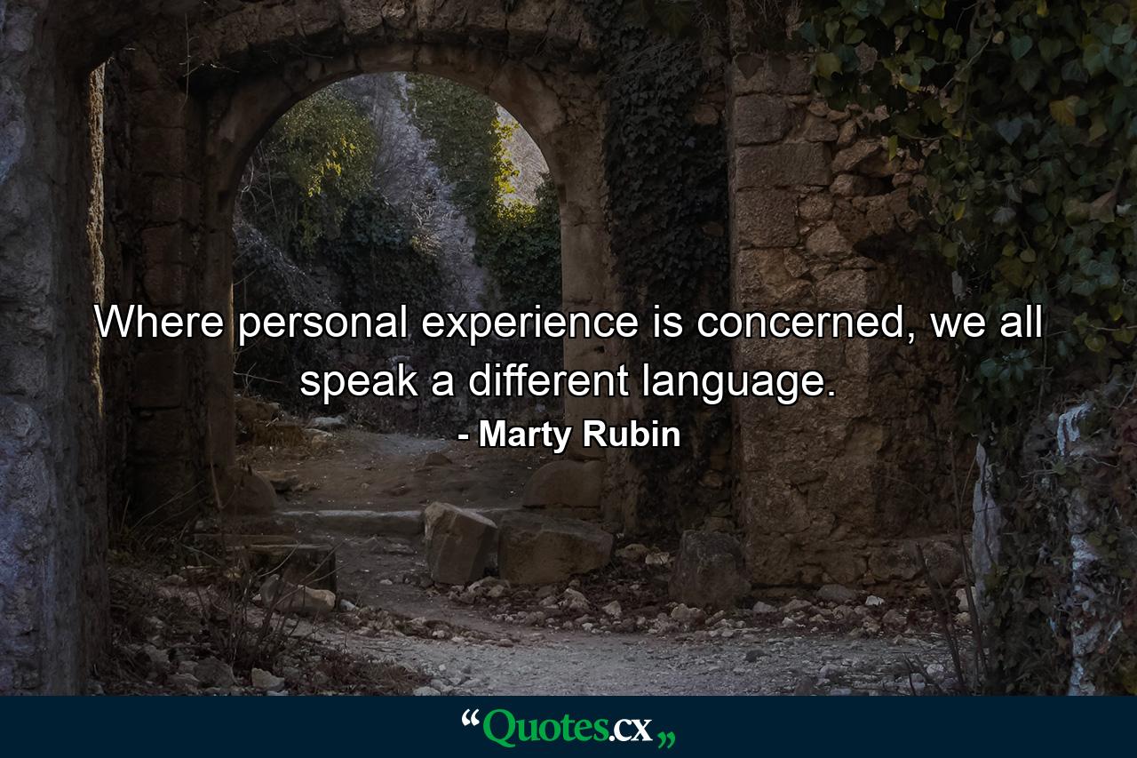 Where personal experience is concerned, we all speak a different language. - Quote by Marty Rubin