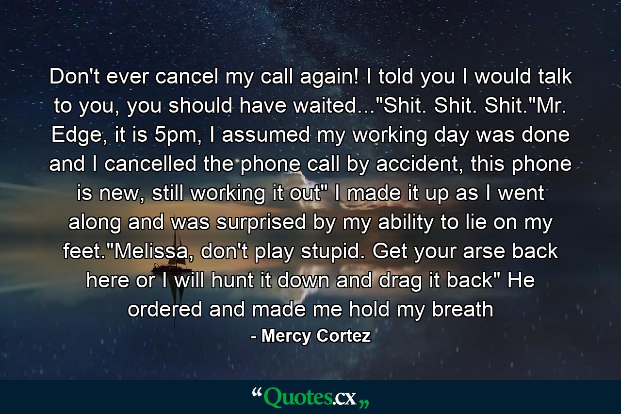 Don't ever cancel my call again! I told you I would talk to you, you should have waited...