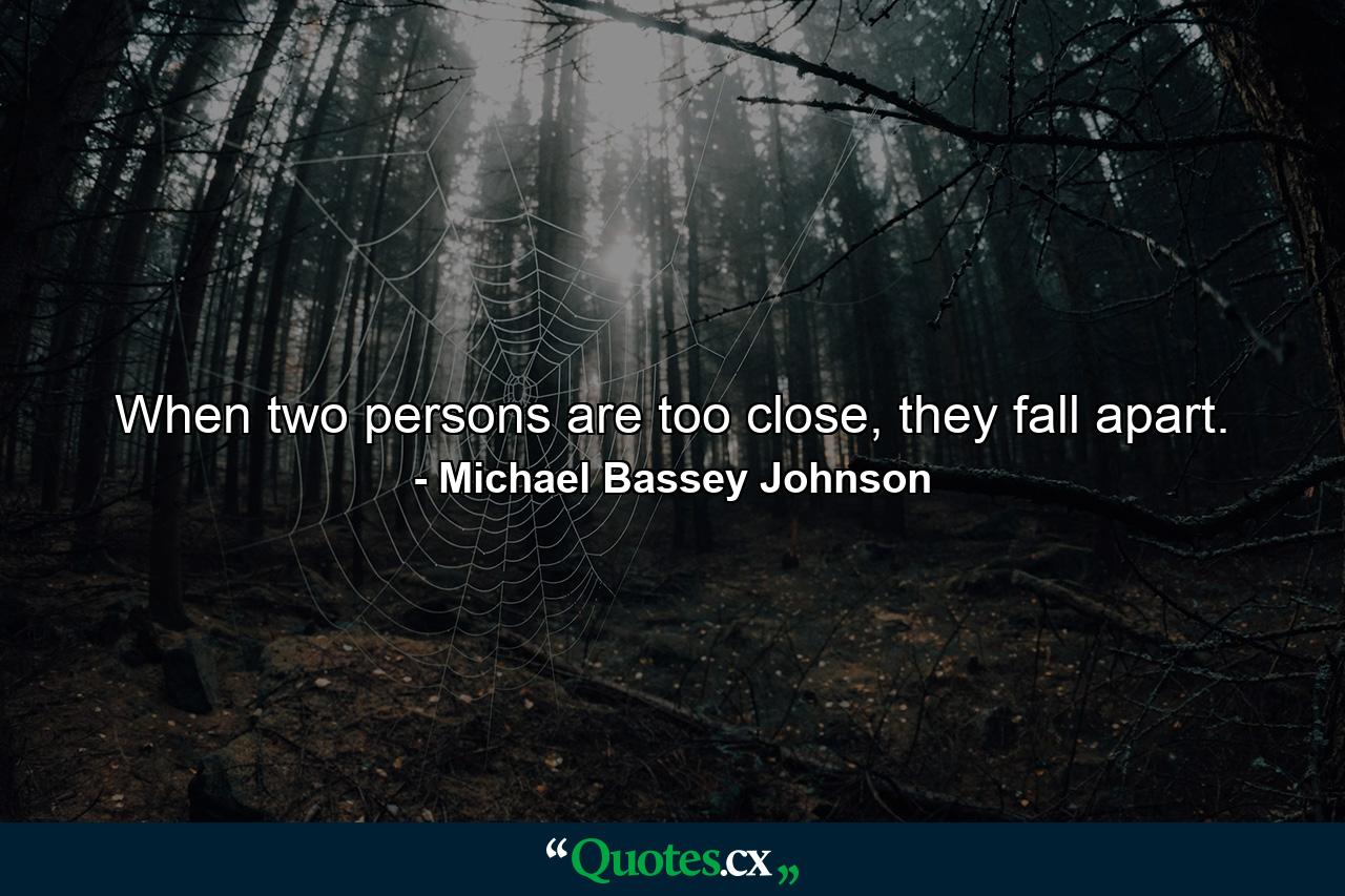 When two persons are too close, they fall apart. - Quote by Michael Bassey Johnson