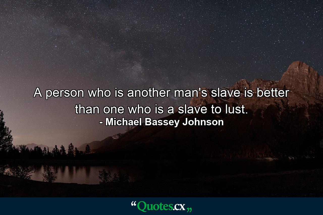 A person who is another man's slave is better than one who is a slave to lust. - Quote by Michael Bassey Johnson