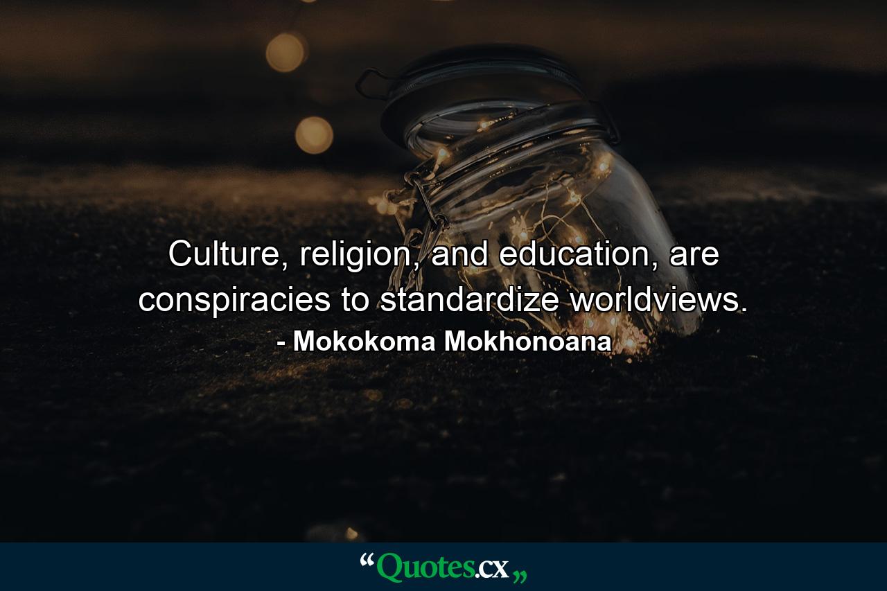 Culture, religion, and education, are conspiracies to standardize worldviews. - Quote by Mokokoma Mokhonoana