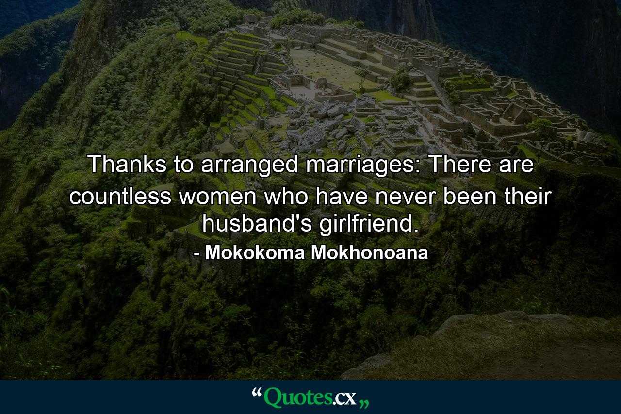 Thanks to arranged marriages: There are countless women who have never been their husband's girlfriend. - Quote by Mokokoma Mokhonoana