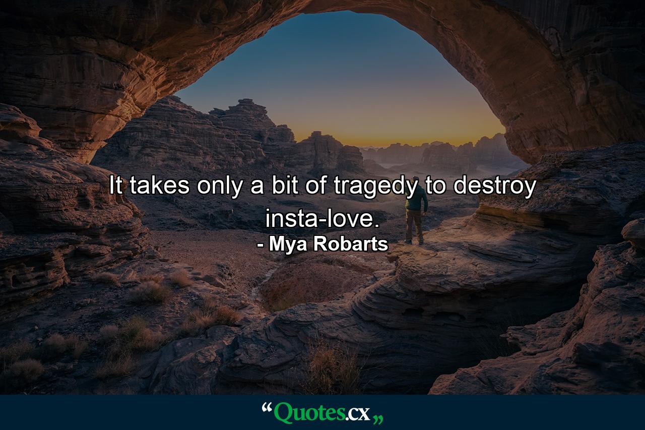 It takes only a bit of tragedy to destroy insta-love. - Quote by Mya Robarts