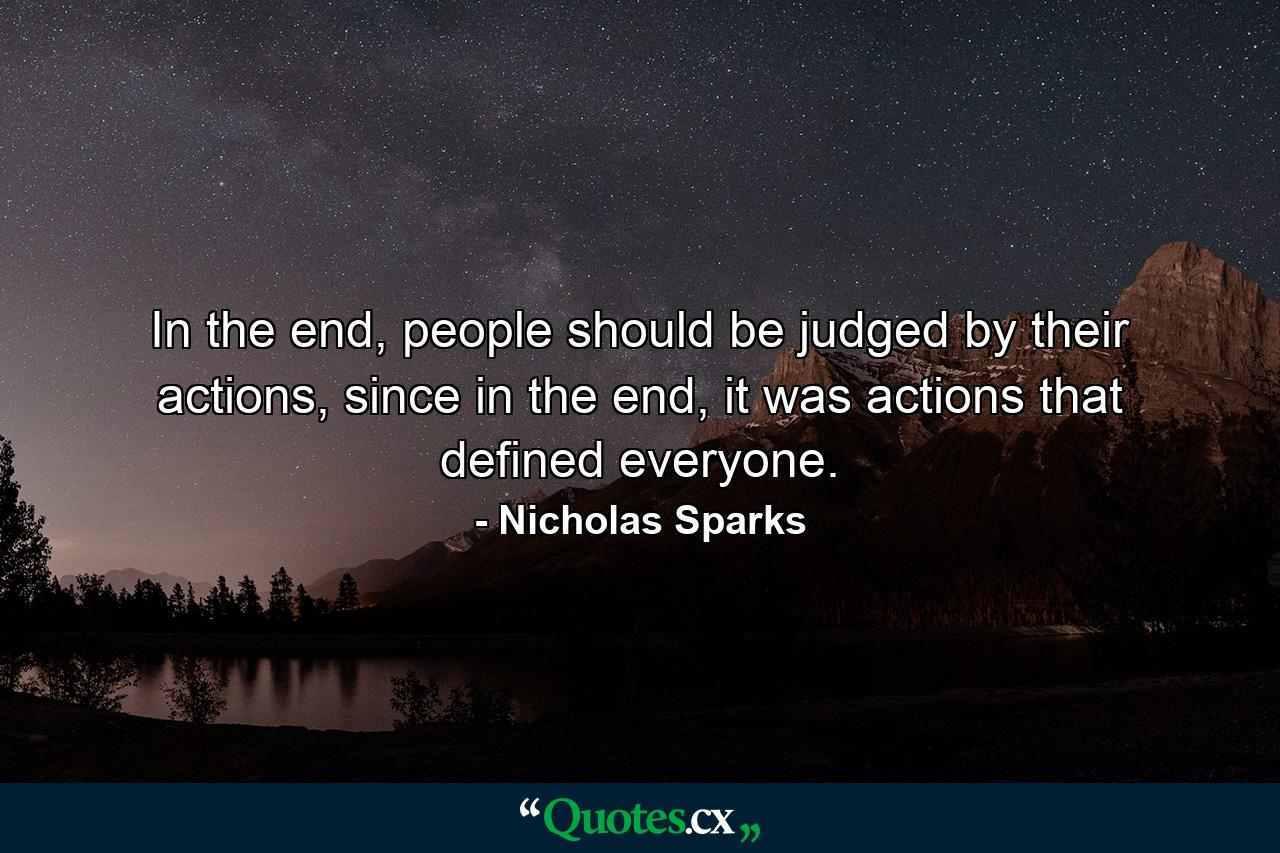 In the end, people should be judged by their actions, since in the end, it was actions that defined everyone. - Quote by Nicholas Sparks