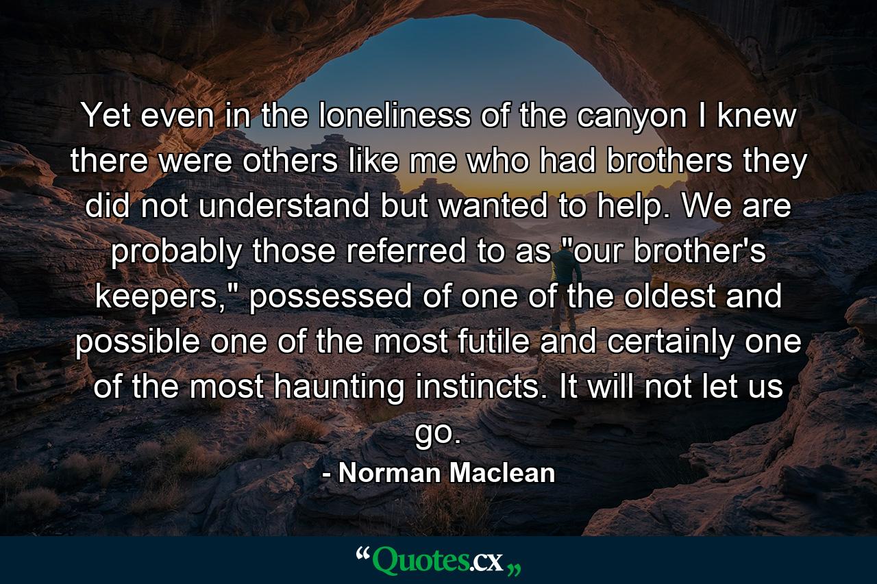 Yet even in the loneliness of the canyon I knew there were others like me who had brothers they did not understand but wanted to help. We are probably those referred to as 