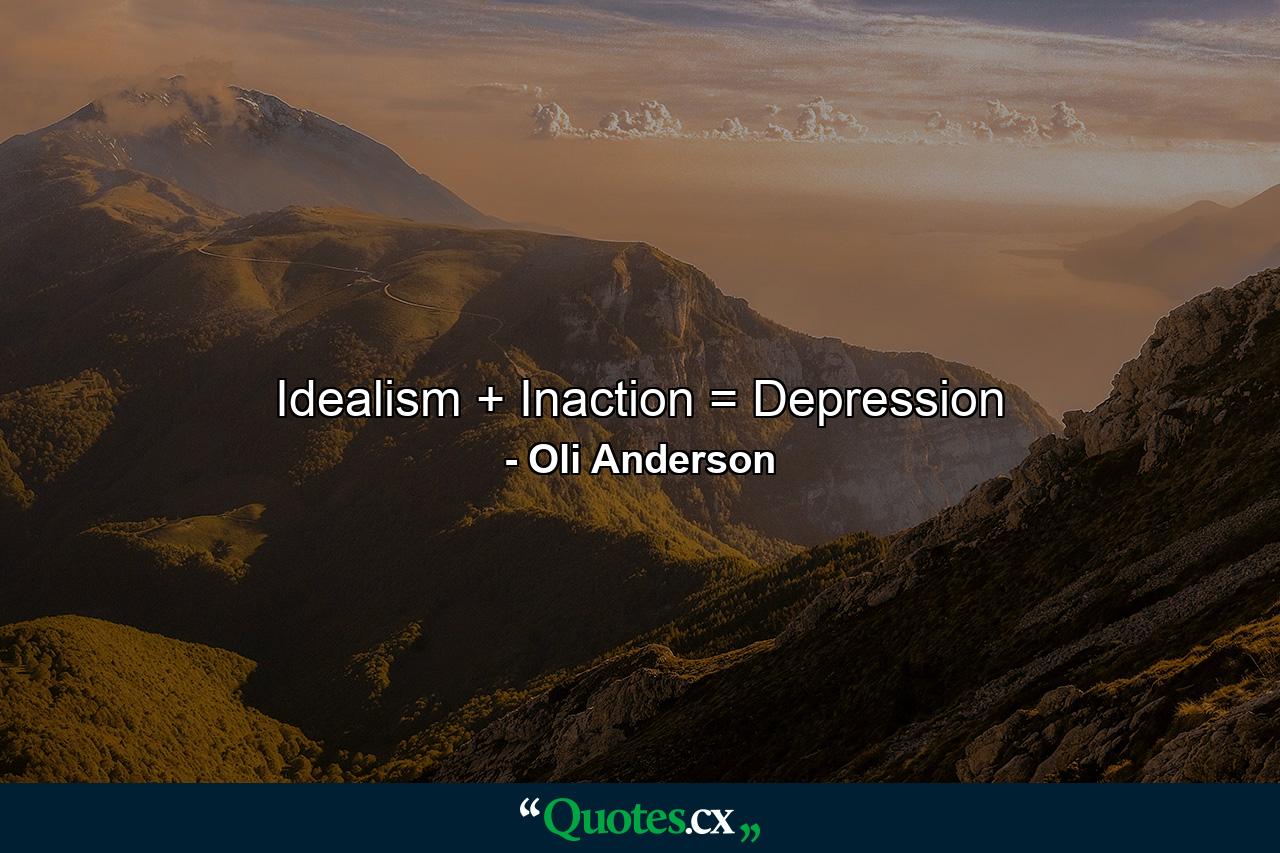 Idealism + Inaction = Depression - Quote by Oli Anderson