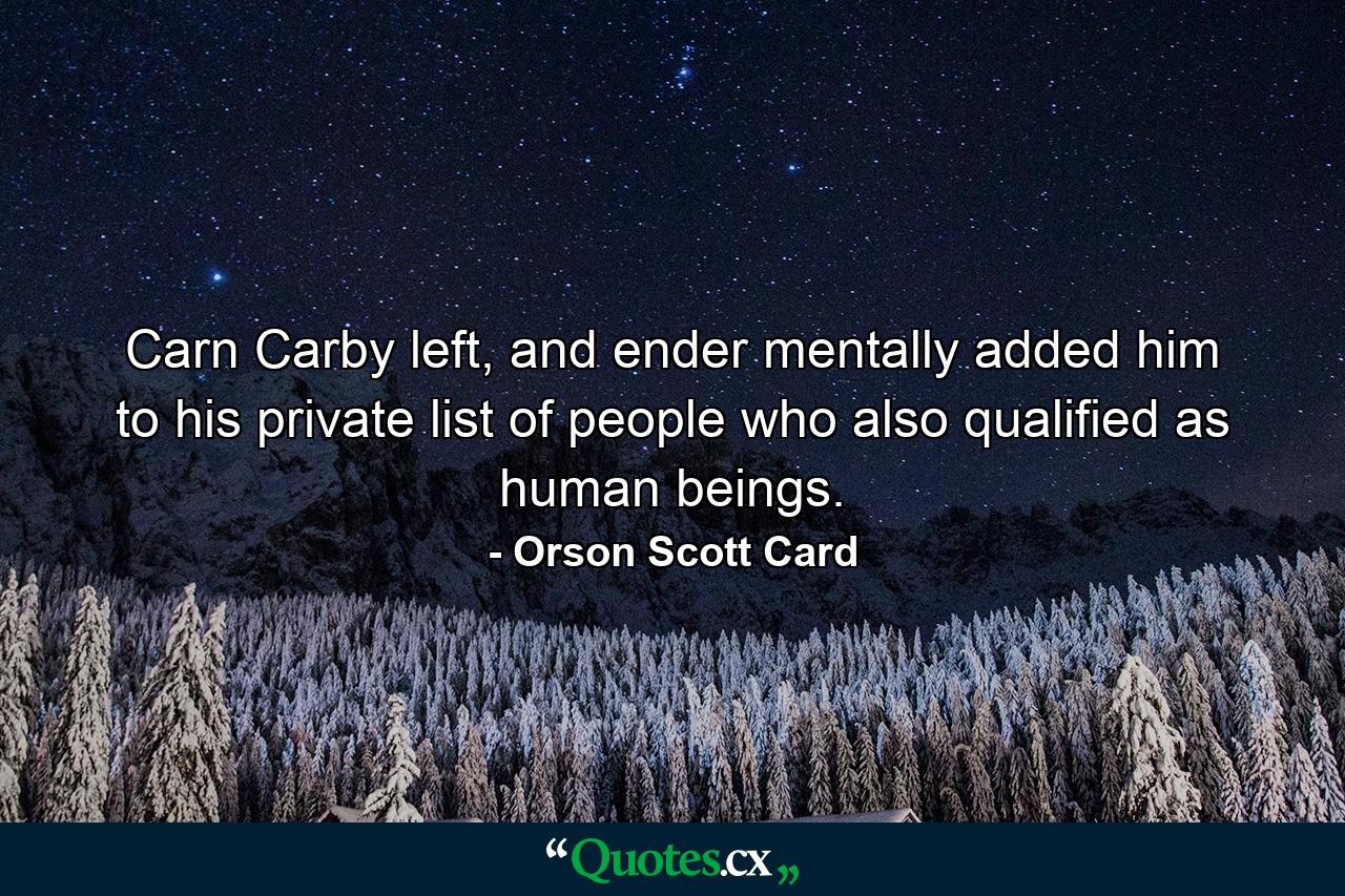 Carn Carby left, and ender mentally added him to his private list of people who also qualified as human beings. - Quote by Orson Scott Card