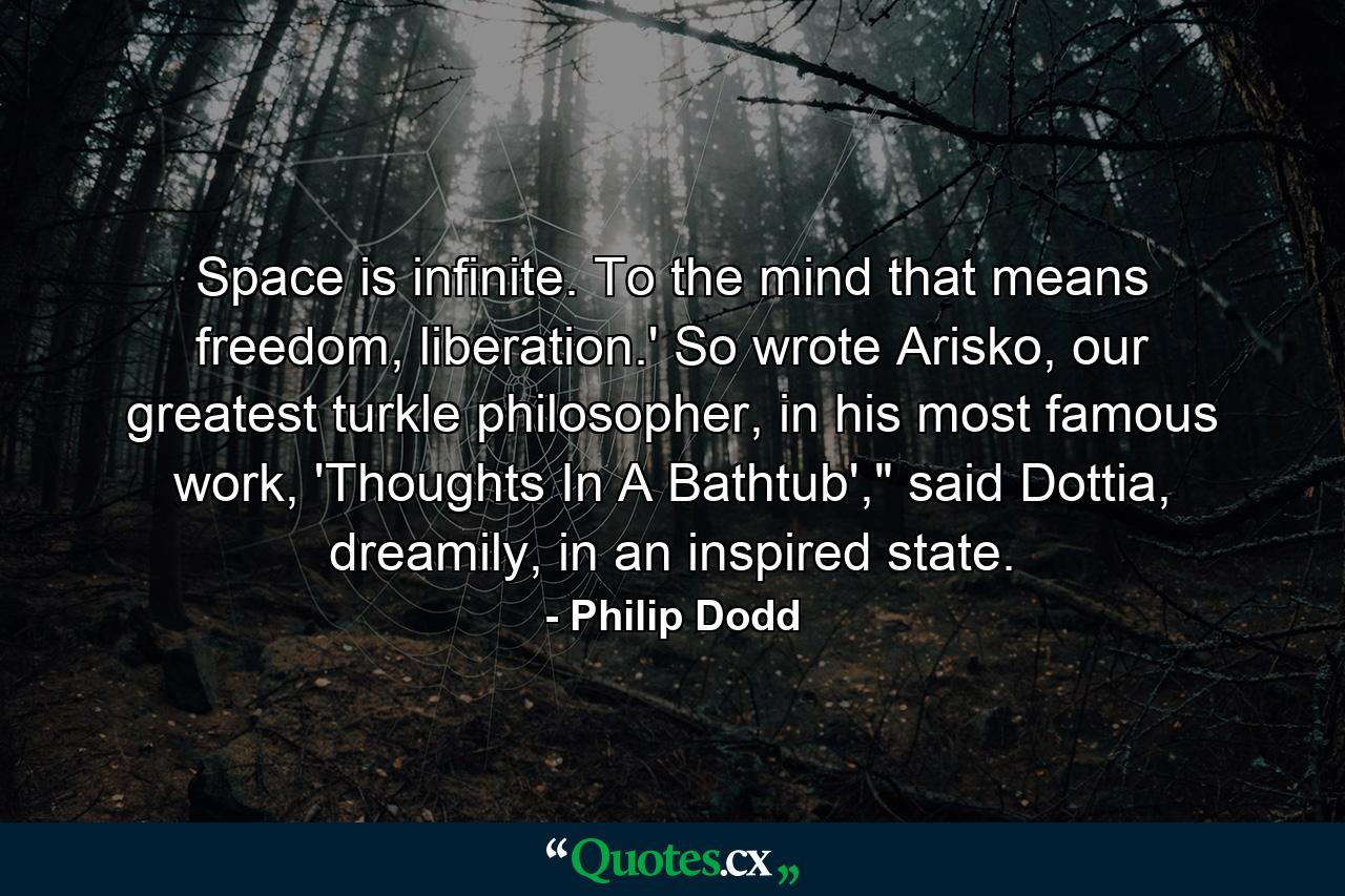 Space is infinite. To the mind that means freedom, liberation.' So wrote Arisko, our greatest turkle philosopher, in his most famous work, 'Thoughts In A Bathtub',