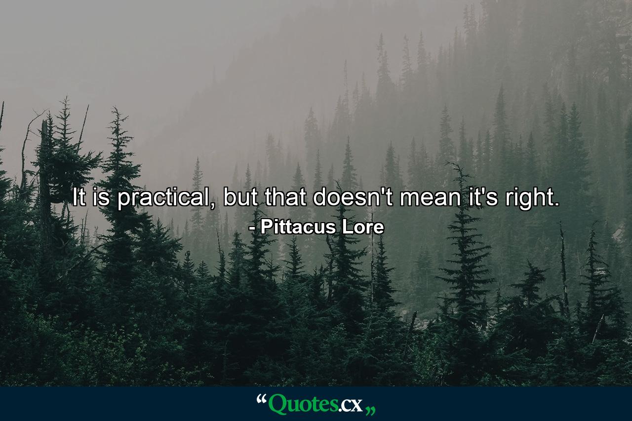 It is practical, but that doesn't mean it's right. - Quote by Pittacus Lore