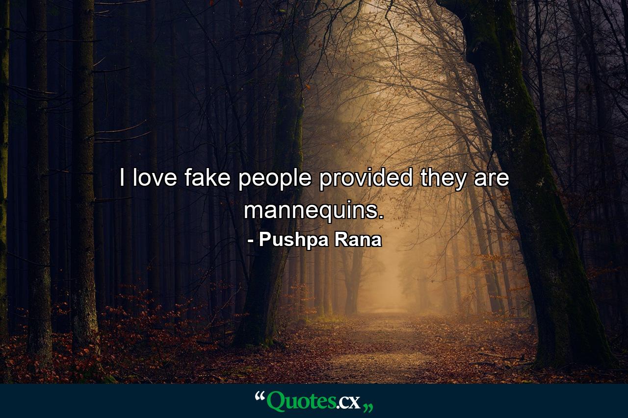 I love fake people provided they are mannequins. - Quote by Pushpa Rana