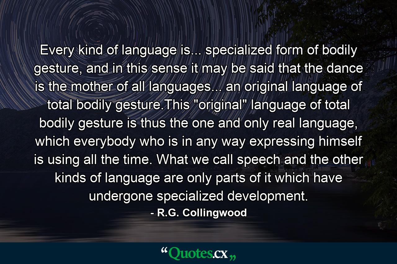 Every kind of language is... specialized form of bodily gesture, and in this sense it may be said that the dance is the mother of all languages... an original language of total bodily gesture.This 