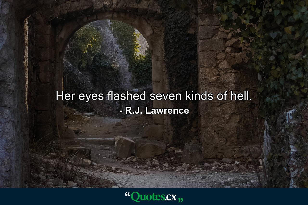 Her eyes flashed seven kinds of hell. - Quote by R.J. Lawrence