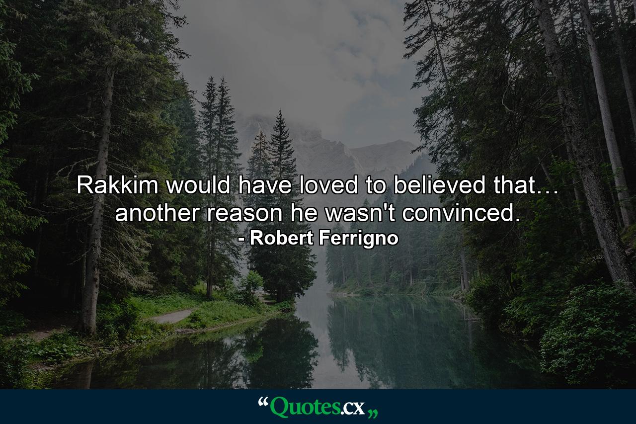 Rakkim would have loved to believed that… another reason he wasn't convinced. - Quote by Robert Ferrigno